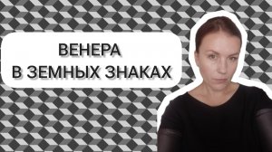 ВЕНЕРА В ЗЕМНЫХ ЗНАКАХ: ВЕНЕРА В ТЕЛЬЦЕ  ♉, ВЕНЕРА В ДЕВЕ ♍, ВЕНЕРА В КОЗЕРОГЕ ♑