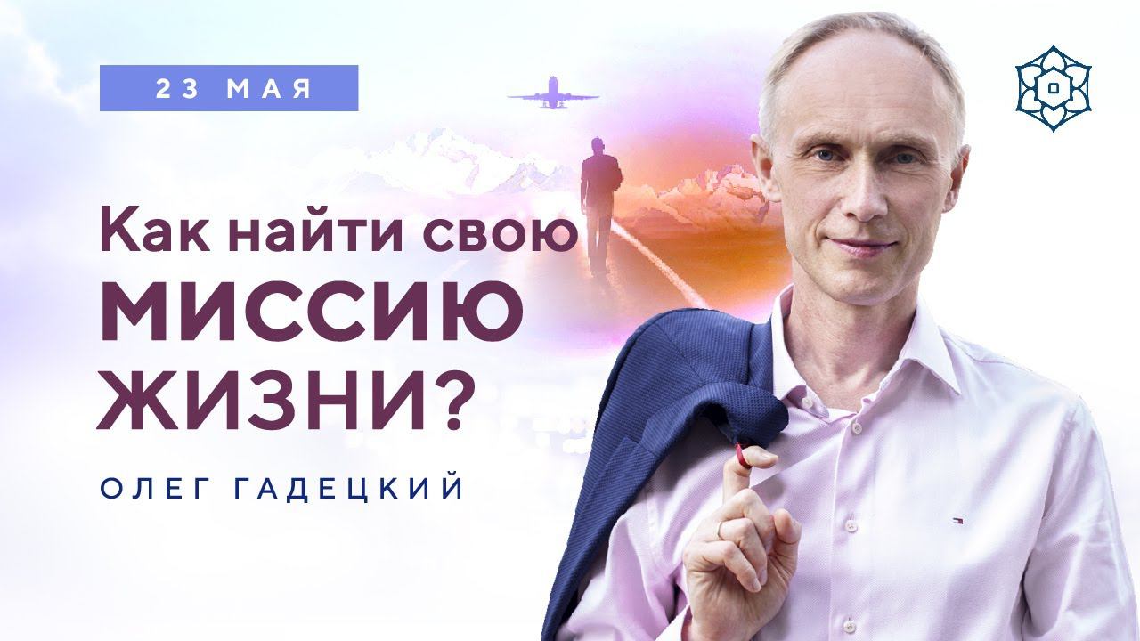 Олег Гадецкий - Как понять миссию своей жизни? Бесплатный ВЕБИНАР