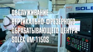 Обслуживание вертикально-фрезерного обрабатывающего центра Solex VM-1150S