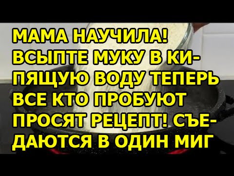 МАМА НАУЧИЛА! ВСЫПТЕ МУКУ В КИПЯЩУЮ ВОДУ ТЕПЕРЬ ВСЕ КТО ПРОБУЮТ ПРОСЯТ РЕЦЕПТ! СЪЕДАЮТСЯ В ОДИН МИГ