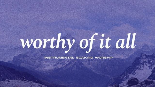WORTHY OF IT ALL || INSTRUMENTAL SOAKING WORSHIP || PIANO & PAD PRAYER SONG