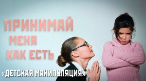 Принимай меня как есть I Детская манипуляция