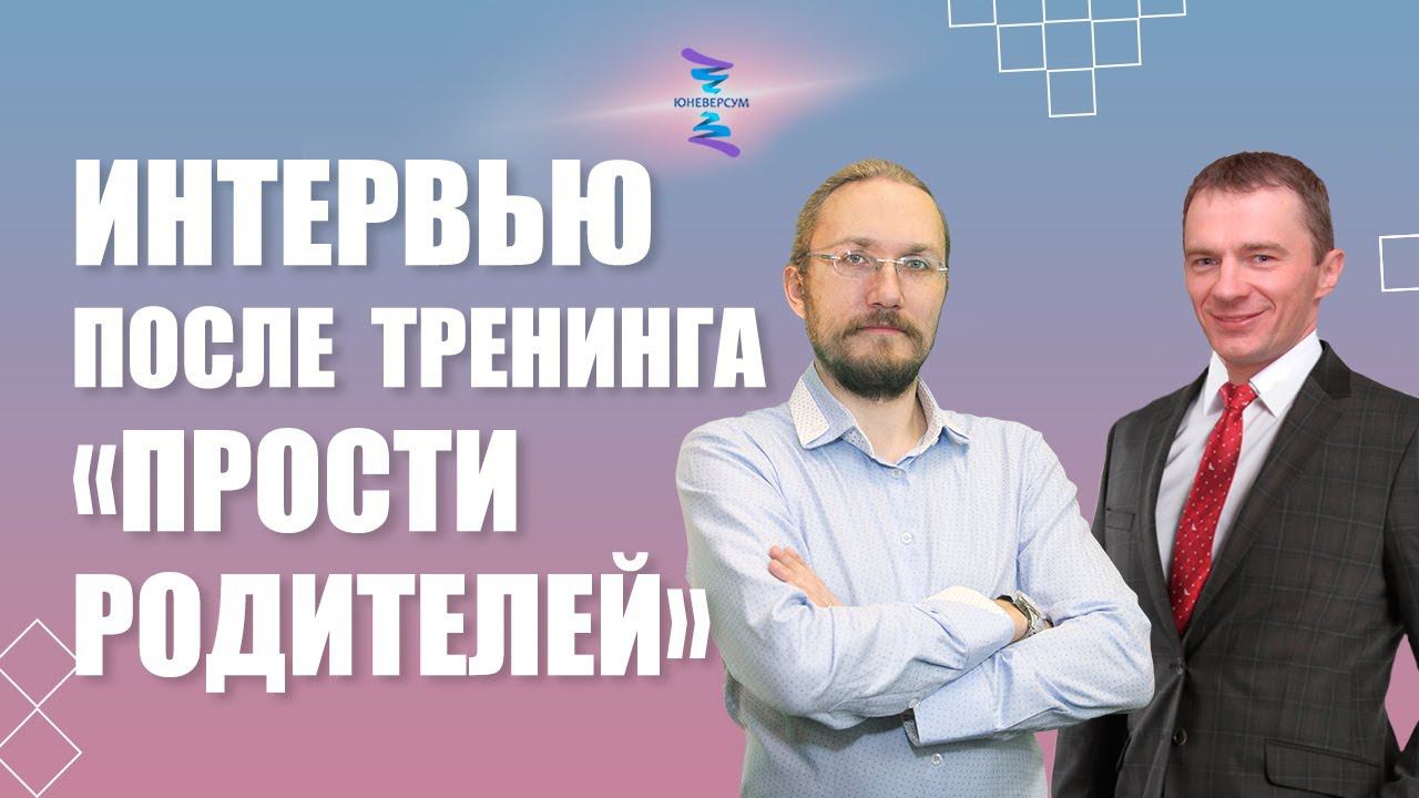 Интервью после тренинга "Прости родителей". ЮНЕВЕРСУМ Проект Вячеслава Юнева