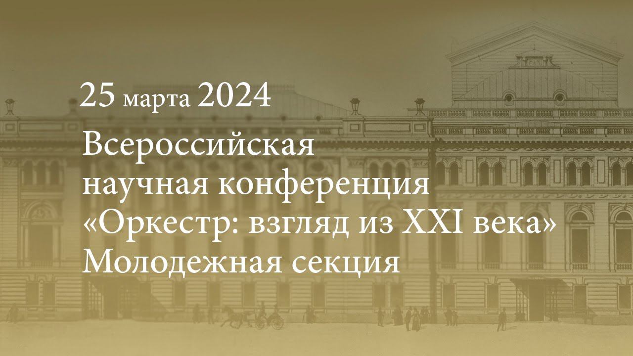 Всероссийская научная конференция «Оркестр: взгляд из XXI века». Молодежная секция. 25.03.2024