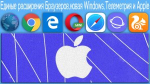 Единые расширения Браузеров,новая Windows,Телеметрия и Apple