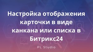 Настройка отображение карточки в виде канбана или списка в Битрикс24