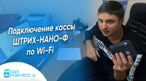 Подключение кассы ШТРИХ-НАНО-Ф по Wi-Fi к МойБизнес2