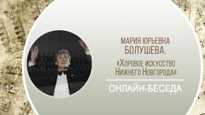 «Хоровое искусство Нижнего Новгорода» (онлайн-беседа с М. Болушевой) / «Музыкальные краски Нижнего»