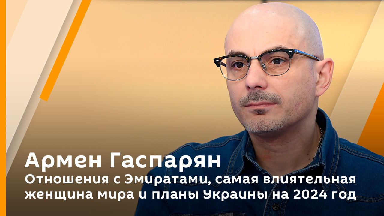 Армен Гаспарян. Отношения с Эмиратами, самая влиятельная женщина мира и планы Украины на 2024 год