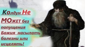 Дьявол или колдун Не МОЖЕТ без попущения Божия ни насылать болезни, ни исцелять их.