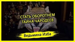 СТАТЬ ОБОРОТНЕМ. ТАЙНА ЧАРОДЕЕВ. ДЛЯ ВСЕХ. #ВЕДЬМИНАИЗБА ▶️ #МАГИЯ