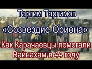 Как Карачаевцы помогали Вайнахам в 44 году. «Созвездие Ориона» Таргим Таргимов