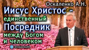 Оскаленко А.Н. Иисус Христос - единственный посредник между Богом и человеком