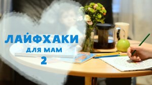 Лайфхаки для мам – 2 [Любящие мамы]