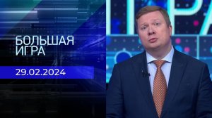 Большая игра. Часть 1. Выпуск от 29.02.2024