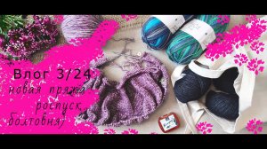 Влог 3/24. Готовая работа, новая пряжа и возрождение старого проекта