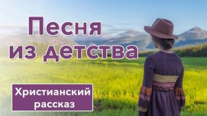 ? Песня из детства  - ИНТЕРЕСНЫЙ ХРИСТИАНСКИЙ РАССКАЗ для подростков | Христианские рассказы 12+