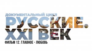 Русские. XXI век. Фильм 12. Главное - любовь