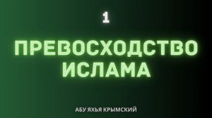 1. Превосходство Ислама || Абу Яхья Крымский