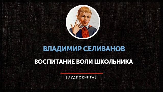 Владимир Селиванов - Воспитание воли школьника (часть первая)
