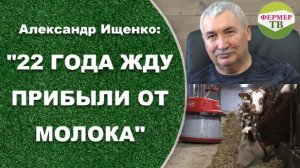 Александр Ищенко: 22 года жду прибыли от молока.