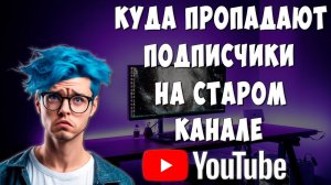 Почему Списывают Подписчиков на Старом Канале Youtube / Куда Пропадают Подписчики на Ютуб Канале