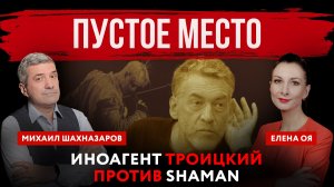 Пустое место. Иноагент Троицкий против певца SHAMAN | Елена Оя и Михаил Шахназаров