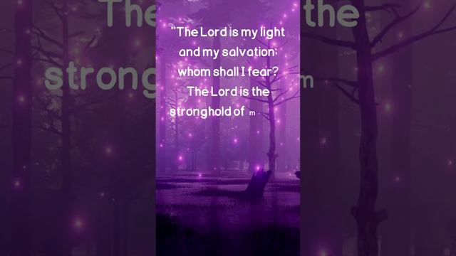 "The Lord is my light and my salvation; whom shall I fear? The Lord is the stronghold of my life; o