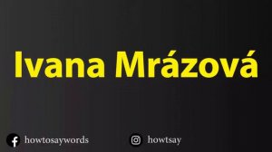 How To Pronounce Ivana Mrazova