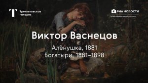 Виктор Васнецов. Алёнушка, Богатыри / История одного шедевра