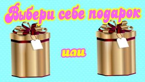 Выбери себе подарок.  ВЫБИРАЛКИ.  ВЫБИРАШКИ.???