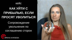 КЕЙС. Как уйти с прибылью, если просят уволиться. Сопровождение увольнения по соглашению сторон.