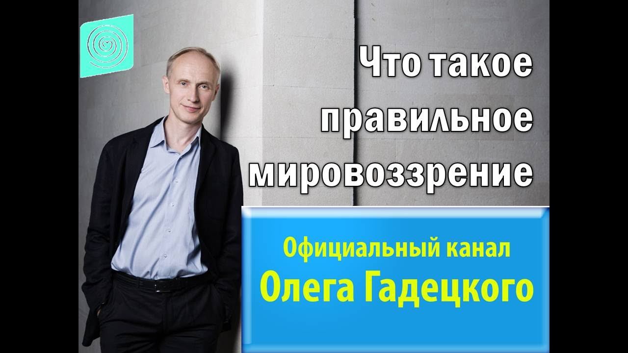 Что такое правильное мировоззрение. Олег Гадецкий. смотреть онлайн