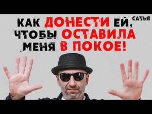 Сатья. Как донести ей, чтобы оставила меня в покое