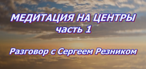 МЕДИТАЦИЯ НА ЦЕНТРЫ. Части 1 и 2. Разговор с Сергеем Резником