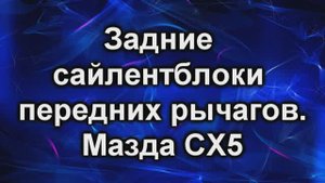 Замена сайлентблоков. Мазда сх5.