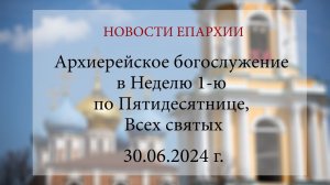 Архиерейское богослужение в Неделю 1-ю по Пятидесятнице, Всех святых (30.06.2024 г.)