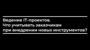 Ведение IT-проектов. Что учитывать заказчикам при внедрении новых инструментов?