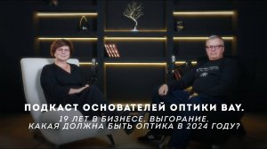 Подкаст основателей оптики BAY. 19 лет в бизнесе. Выгорание. Какая должна быть оптика в 2024 году