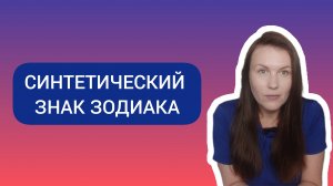 СИНТЕТИЧЕСКИЙ ЗНАК ЗОДИАКА: ЧТО ЭТО ТАКОЕ И КАК ЕГО РАССЧИТАТЬ.