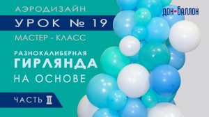 Искусство Аэродизайна. Урок №19. Часть 2. Разнокалиберная гирлянда из воздушных шаров