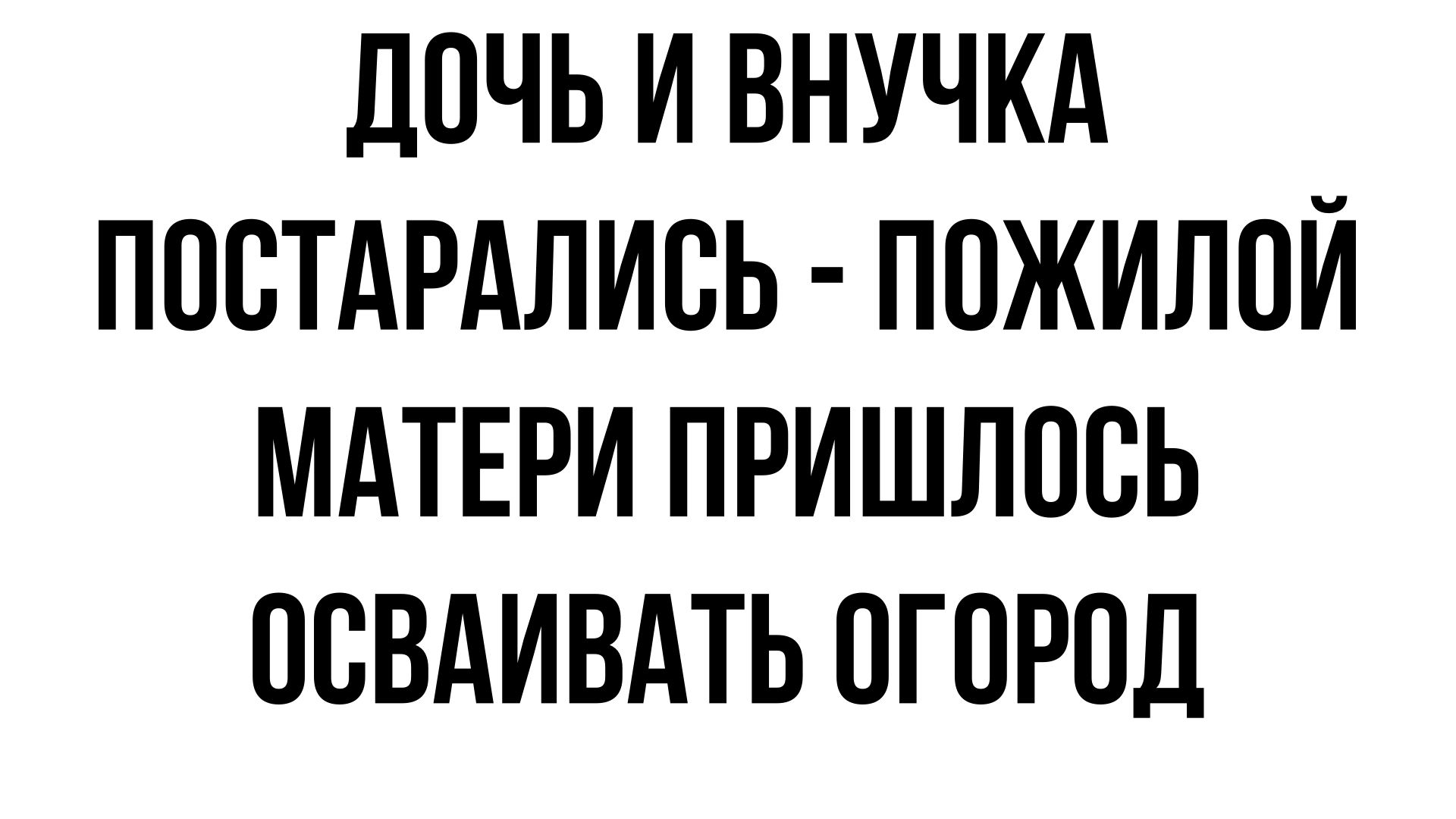 Дочь подсуетилась - пожилой матери пришлось осваивать огород