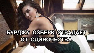 БУРДЖУ ОЗБЕРК СТРАДАЕТ ОТ ОДИНОЧЕСТВА. Бурджу Озберк. Burcu Özberk. Турецкие актёры.