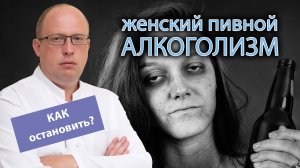 ? Зависимость от пива у женщин: чем опасна, как остановить? ?
