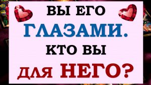 ❤️ ВЫ ЕГО ГЛАЗАМИ. КАК ОН ВИДИТ ВАС? 🙌 КТО ВЫ ДЛЯ НЕГО? 💞