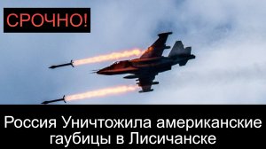 ВНИМАНИЕ! Россия на Украине Уничтожила американские гаубицы в Лисичанске﻿!