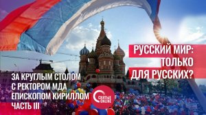 РУССКИЙ МИР:ТОЛЬКО ДЛЯ РУССКИХ? КРУГЛЫЙ СТОЛ С РЕКТОРОМ МДА ЕПИСКОПОМ КИРИЛЛОМ