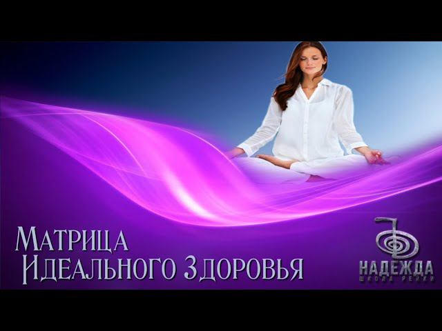 МАТРИЦА ИДЕАЛЬНОГО ЗДОРОВЬЯ | МЕДИТАЦИЯ ЗДОРОВЬЯ И ДОЛГОЛЕТИЯ | СЕАНС ОЗДОРОВЛЕНИЯ И КРАСОТЫ