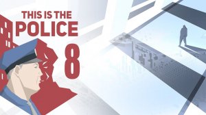 This Is The Police. Прохождение #8 РЕЗКИЕ ПЕРЕМЕНЫ