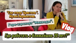 "Спа-отель"Бристоль". Музей Лермонтова. Горе-аэропорт" Минводы". Где работать в ближайшие 20 лет?"